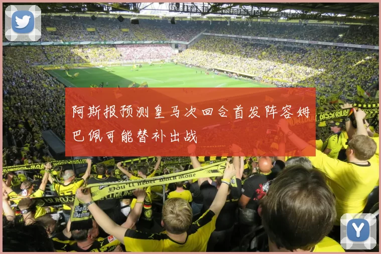 阿斯报预测皇马次回合首发阵容姆巴佩可能替补出战