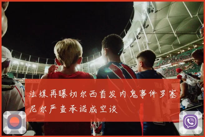 法媒再曝切尔西首发内鬼事件罗塞尼尔严查承诺成空谈