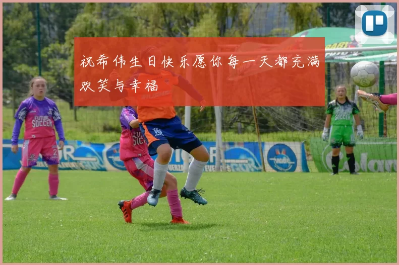 祝希伟生日快乐愿你每一天都充满欢笑与幸福