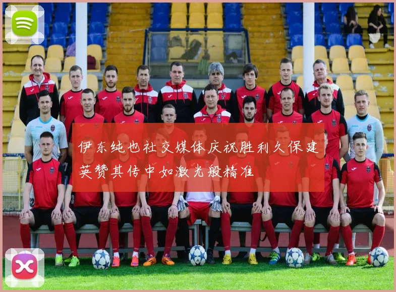 伊东纯也社交媒体庆祝胜利久保建英赞其传中如激光般精准