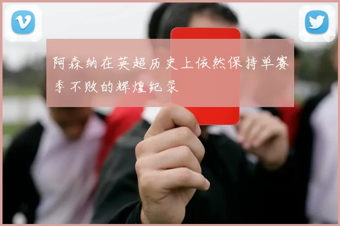 阿森纳在英超历史上依然保持单赛季不败的辉煌纪录