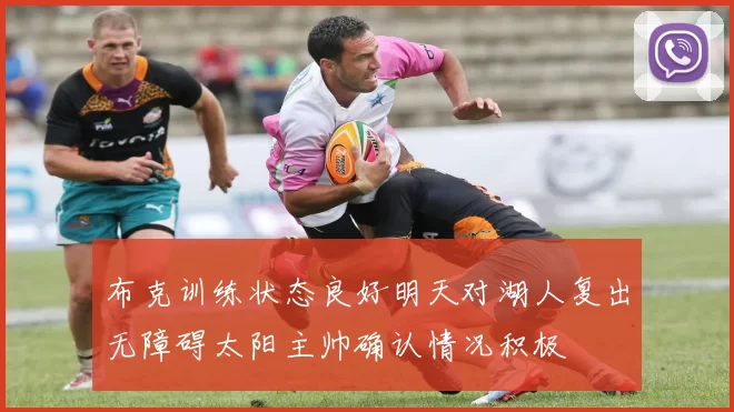 布克训练状态良好明天对湖人复出无障碍太阳主帅确认情况积极