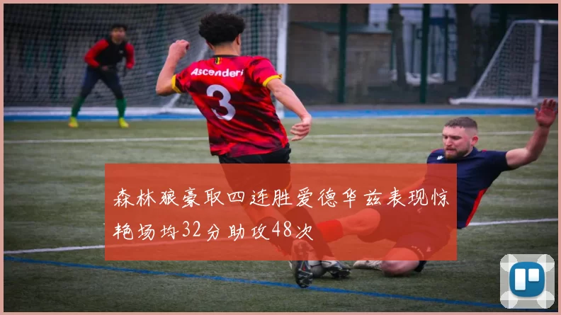 森林狼豪取四连胜爱德华兹表现惊艳场均32分助攻48次