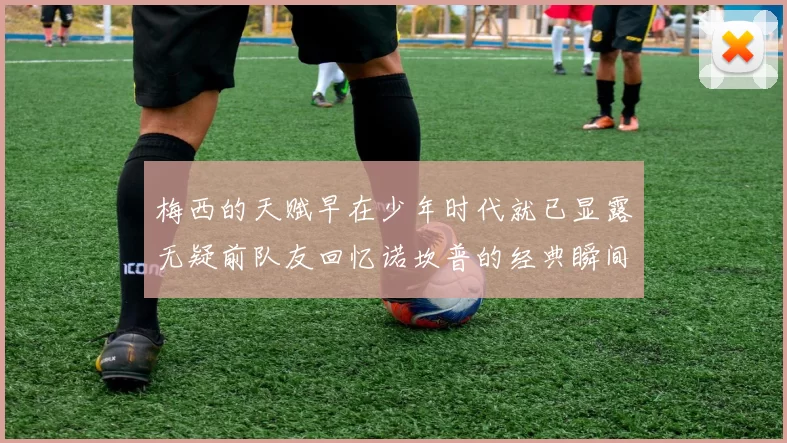 梅西的天赋早在少年时代就已显露无疑前队友回忆诺坎普的经典瞬间