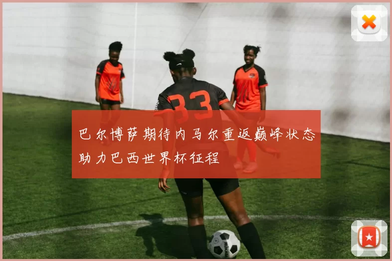 巴尔博萨期待内马尔重返巅峰状态助力巴西世界杯征程